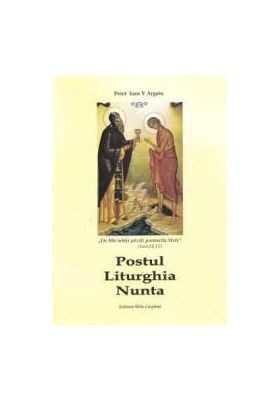 Postul. Liturghia. Nunta - Ioan V. Argatu