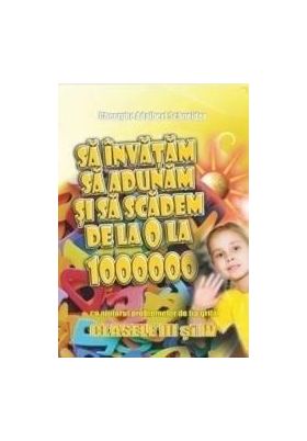 Sa invatam sa adunam si sa scadem de la 0 la 1000000 Clasele 3 si 4 - Gheorghe Adalbert Schneider