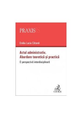 Actul administrativ. Abordare teoretica si practica - Emilia Lucia Catana