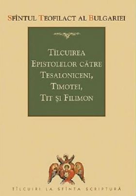 Tilcuirea epistolelor catre Tesaloniceni, Timotei, Tit si Filimon | Teofilact al Bulgariei