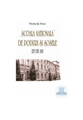 Scoala nationala de poduri si sosele. 125 de ani - Nicolae St. Noica