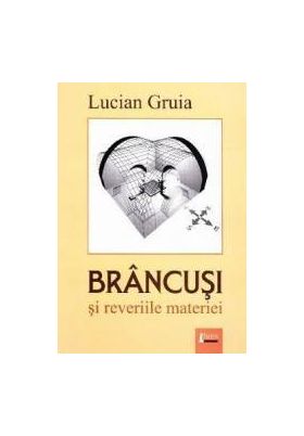 Brancusi si reveriile materiei - Lucian Gruia