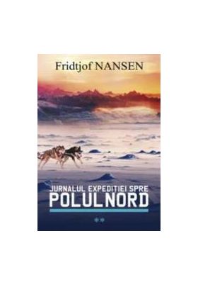 Jurnalul expeditiei spre Polul Nord vol.2 - Fridjof Nansen