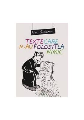 Texte care n-au folosit la nimic - Alex. Stefanescu