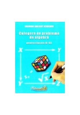 Culegere de probleme de algebra - Clasele 9-12 - Gheorghe Adalbert Schneider