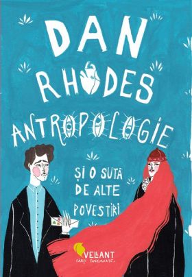 Antropologie si o suta de alte povestiri | Dan Rhodes