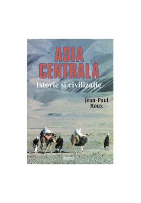 Asia Centrala Istorie Si Civilizatie - Jean-Paul Roux