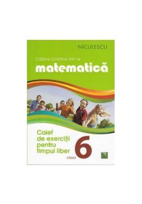 Matematica - Clasa a VI-a - Caiet de exercitii pentru timpul liber - Calina-Cristina Irimie