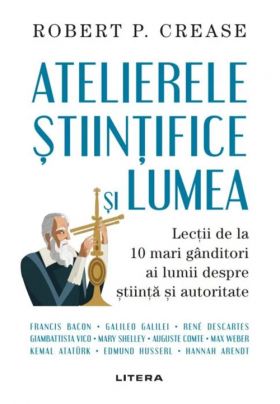 Atelierele stiintifice si lumea | Robert P. Crease