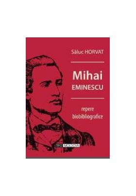Mihai Eminescu repere biobibliografice - Saluc Horvat