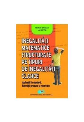 Inegalitati matemtice structurate pe tipuri de inegalitati clasice - Marius Dragan I.V. Maftei