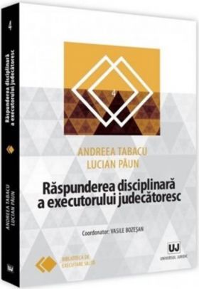 Raspunderea disciplinara a executorului judecatoresc | Lucian Paun , Andreea Tabacu