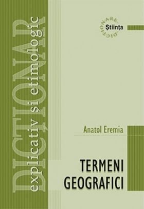 Dictionar explicativ si etimologic de termeni geografici | Anatol Eremia