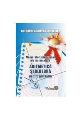 Memorator aritmetica si algebra pentru gimnaziu - Gheorghe Adalbert Schneider