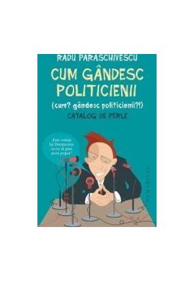 Cum gandesc politicienii - Radu Paraschivescu