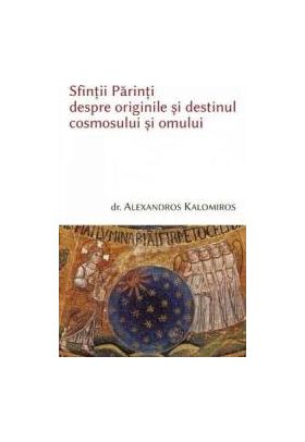 Sfintii parinti despre originile si destinul cosmosului si omului - Alexandros Kalomiros