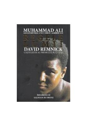 Regele lumii Muhammad Ali ascensiunea unui erou american - David Remnick