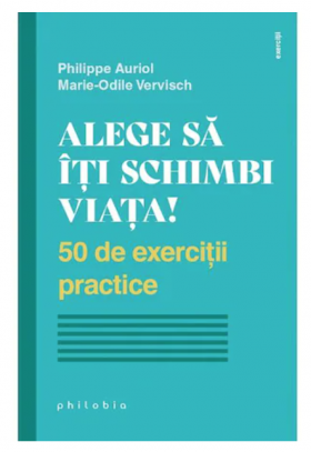 Alege sa iti schimbi viata! - Philippe Auriol - Marie-Odile Vervisch - carte - Editura Philobia