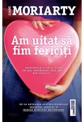 Am uitat sa fim fericiti | Liane Moriarty