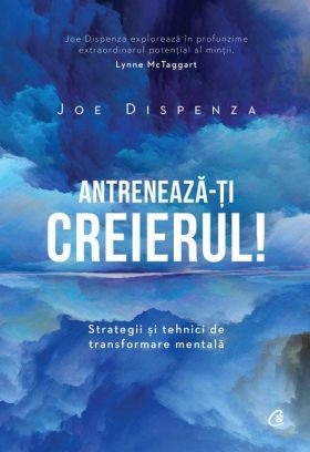 Antreneaza-ti creierul!, Joe Dispenza - carte - Curtea Veche