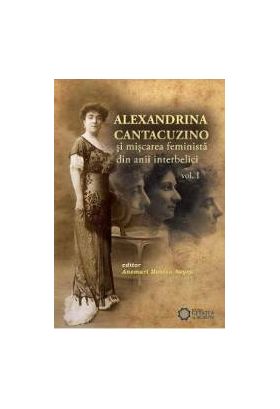 Alexandrina Cantacuzino Si Miscarea Feminista Din Anii Interbelici Vol. 1 - Anemari Monica Negru