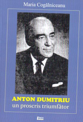 Anton Dumitriu - Un Proscris triumfator | Maria Cogalniceanu