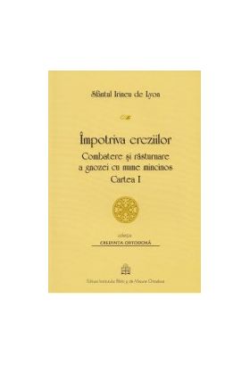 Impotriva ereziilor. Combatere si rasturnare a gnozei cu nume mincinos - Sfantul Irineu de Lyon