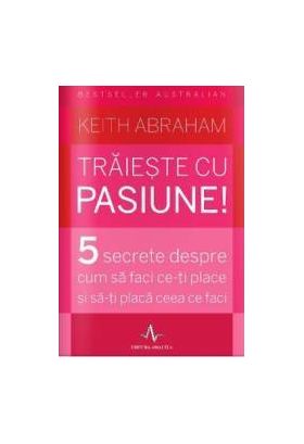 Traieste cu pasiune - Keith Abraham