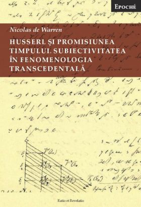 Husserl si promisiunea timpului. Subiectivitatea in fenomenologia transcendentala | Nicolas de Warren