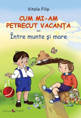 Cum mi-am petrecut vacanta sau Intre munte si mare | Vitalie Filip