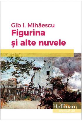 Figurina si alte nuvele | Gib I. Mihaescu