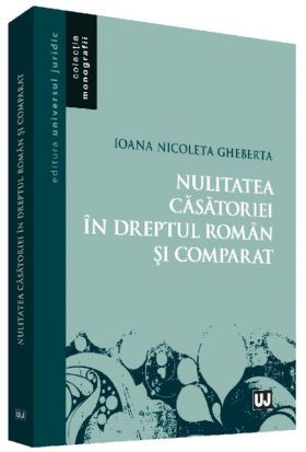 Nulitatea casatoriei in dreptul roman si comparat | Ioana Nicoleta Gheberta