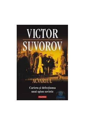 Acvariul. Cariera si defectiunea unui spion sovietic - Victor Suvorov