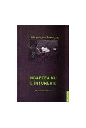Noaptea nu e intuneric - Catalin-Iulian Andrioaie
