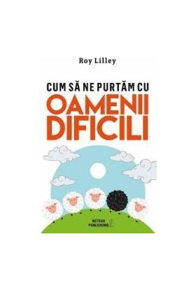 Cum sa ne purtam cu oamenii dificili - Roy Lilley