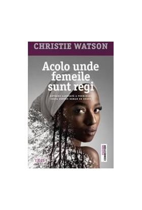 Acolo unde femeile sunt regi - Christie Watson