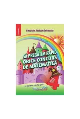 Sa pregatim rapid orice concurs de matematica - Clasa 4 - Gheorghe Adalbert Schneider