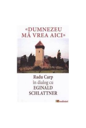 Dumnezeu ma vrea aici. Radu Carp in dialog cu Eginald Schlattner