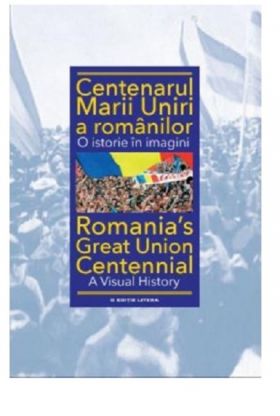 Centenarul Marii Uniri a romanilor. O istorie in imagini | Ioan-Aurel Pop