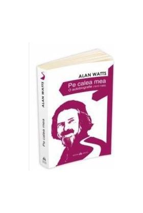 Pe calea mea. O Autobiografie 1915-1965 - Alan Watts