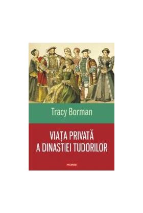 Viata privata a dinastiei Tudorilor - Tracy Borman