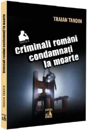 Criminali romani condamnati la moarte | Traian Tandin