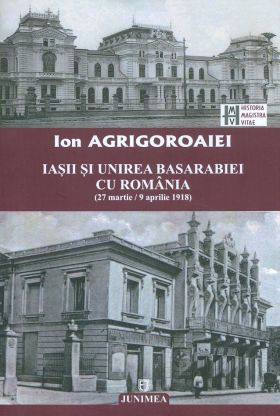 Iasii si unirea basarabiei cu romania | Ion Agrigoroaiei