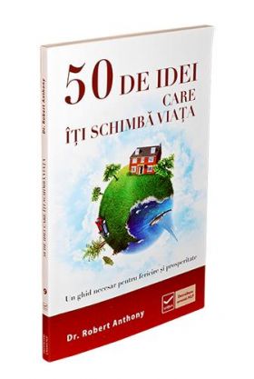 50 de idei care iti schimba viata - Un ghid necesar pentru fericire si prosperitate | Dr. Robert Anthony