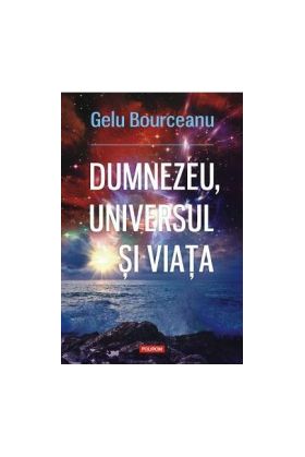 Dumnezeu universul si viata - Gelu Bourceanu