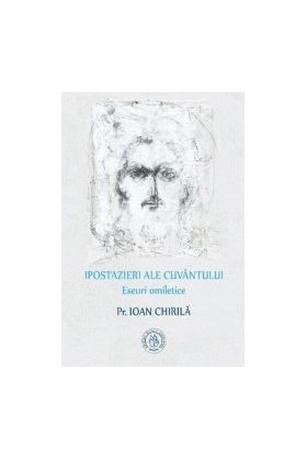 Ipostazieri ale cuvantului. Eseuri omiletice - Ioan Chirila