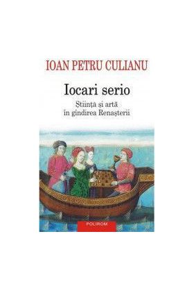 Iocari serio. Stiinta si arta in gindirea Renasterii - Ioan Petru Culianu