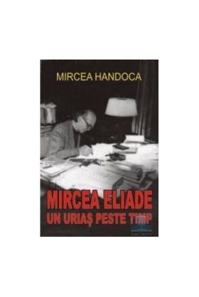 Mircea Eliade un urias peste timp - Mircea Handoca