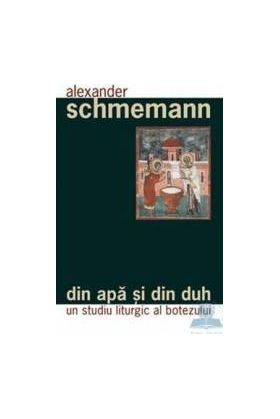 Din apa si din duh - Un studiu liturgic al botezului - Alexander Schmemann