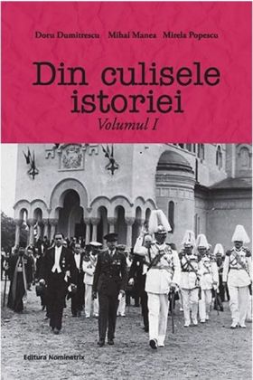 Din culisele istoriei. Volumul I | Doru Dumitrescu, Mihai Manea, Mirela Popescu